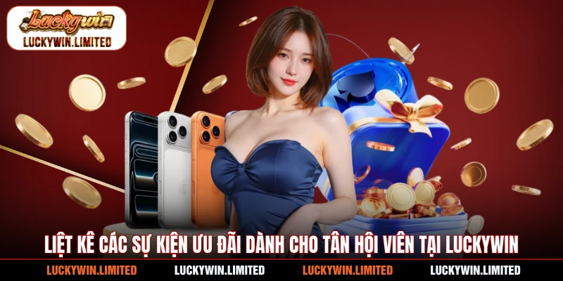 Liệt kê các sự kiện ưu đãi dành cho tân hội viên tại Luckywin